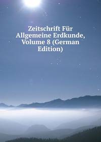 Zeitschrift Fur Allgemeine Erdkunde, Volume 8 (German Edition)
