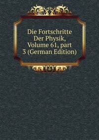 Die Fortschritte Der Physik, Volume 61, part 3 (German Edition)