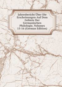 Jahresbericht Uber Die Erscheinungen Auf Dem Gebiete Der Germanischen Philologie, Volumes 15-16 (German Edition)