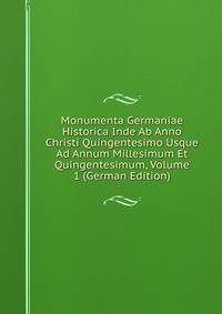Monumenta Germaniae Historica Inde Ab Anno Christi Quingentesimo Usque Ad Annum Millesimum Et Quingentesimum, Volume 1 (German Edition)