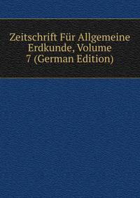 Zeitschrift Fur Allgemeine Erdkunde, Volume 7 (German Edition)