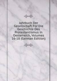 Jahrbuch Der Gesellschaft Fur Die Geschichte Des Protestantismus in Oesterreich, Volumes 16-18 (German Edition)