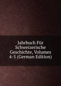 Jahrbuch Fur Schweizerische Geschichte, Volumes 4-5 (German Edition)