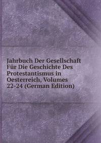 Jahrbuch Der Gesellschaft Fur Die Geschichte Des Protestantismus in Oesterreich, Volumes 22-24 (German Edition)