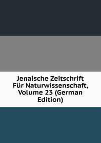 Jenaische Zeitschrift Fur Naturwissenschaft, Volume 23 (German Edition)