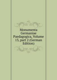 Monumenta Germaniae Paedagogica, Volume 13, part 2 (German Edition)