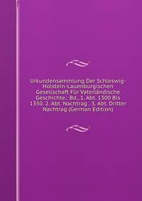 Urkundensammlung Der Schleswig-Holstein-Lauenburgischen Gesellschaft Fur Vaterlandische Geschichte.: Bd., 1. Abt. 1300 Bis 1350. 2. Abt. Nachtrag . 3. Abt. Dritter Nachtrag (German Edition)