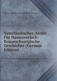 Vaterlandisches Archiv Fur Hannoverisch-Braunschweigische Geschichte (German Edition)