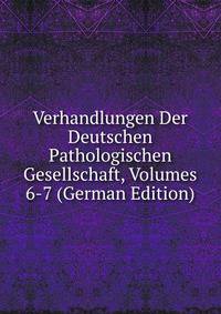 Verhandlungen Der Deutschen Pathologischen Gesellschaft, Volumes 6-7 (German Edition)