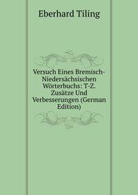 Versuch Eines Bremisch-Niedersachsischen Worterbuchs: T-Z. Zusatze Und Verbesserungen (German Edition)