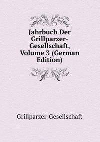 Jahrbuch Der Grillparzer-Gesellschaft, Volume 3 (German Edition)