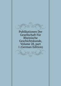 Publikationen Der Gesellschaft F?r Rheinische Geschichtskunde, Volume 28, part 1 (German Edition)