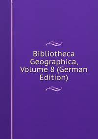 Bibliotheca Geographica, Volume 8 (German Edition)