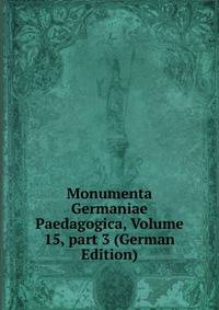 Monumenta Germaniae Paedagogica, Volume 15, part 3 (German Edition)