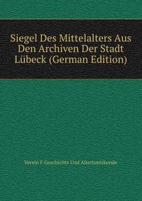 Siegel Des Mittelalters Aus Den Archiven Der Stadt Lubeck (German Edition)