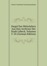 Siegel Des Mittelalters Aus Den Archiven Der Stadt Lubeck, Volumes 5-10 (German Edition)
