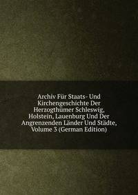 Archiv Fur Staats- Und Kirchengeschichte Der Herzogthumer Schleswig, Holstein, Lauenburg Und Der Angrenzenden Lander Und Stadte, Volume 3 (German Edition)