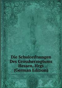 Die Schulordnungen Des Grossherzogtums Hessen, Hrgs (German Edition)