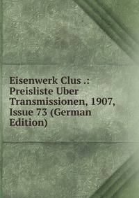 Eisenwerk Clus .: Preisliste Uber Transmissionen, 1907, Issue 73 (German Edition)