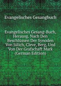 Evangelisches Gesang-Buch, Herausg. Nach Den Beschlussen Der Synoden Von Julich, Cleve, Berg, Und Von Der Grafschaft Mark (German Edition)