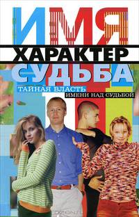 Имя, характер, судьба. Тайная власть имени над судьбой