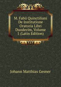 M. Fabii Quinctiliani De Institutione Oratoria Libri Duodecim, Volume 1 (Latin Edition)