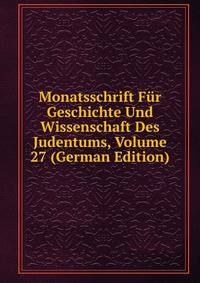 Monatsschrift Fur Geschichte Und Wissenschaft Des Judentums, Volume 27 (German Edition)