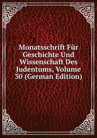 Monatsschrift Fur Geschichte Und Wissenschaft Des Judentums, Volume 30 (German Edition)