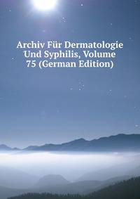 Archiv Fur Dermatologie Und Syphilis, Volume 75 (German Edition)