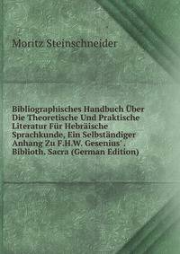 Bibliographisches Handbuch ?ber Die Theoretische Und Praktische Literatur F?r Hebr?ische Sprachkunde, Ein Selbst?ndiger Anhang Zu F.H.W. Gesenius' . Biblioth. Sacra (German Edition)