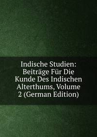 Indische Studien: Beitrage Fur Die Kunde Des Indischen Alterthums, Volume 2 (German Edition)