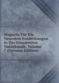 Magazin Fur Die Neuesten Entdeckungen in Der Gesammten Naturkunde, Volume 7 (German Edition)