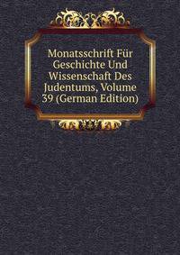 Monatsschrift Fur Geschichte Und Wissenschaft Des Judentums, Volume 39 (German Edition)