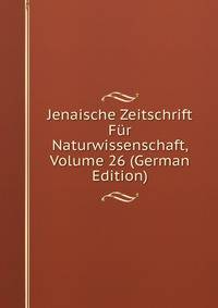 Jenaische Zeitschrift Fur Naturwissenschaft, Volume 26 (German Edition)