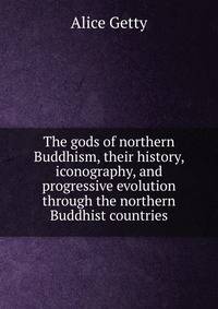The gods of northern Buddhism, their history, iconography, and progressive evolution through the northern Buddhist countries