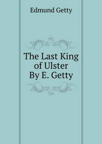 The Last King of Ulster By E. Getty.