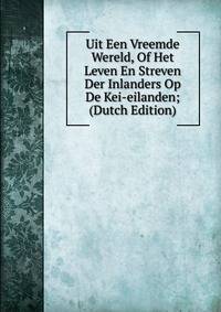 Uit Een Vreemde Wereld, Of Het Leven En Streven Der Inlanders Op De Kei-eilanden; (Dutch Edition)