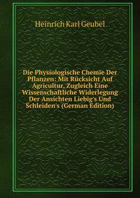 Die Physiologische Chemie Der Pflanzen: Mit R?cksicht Auf Agricultur, Zugleich Eine Wissenschaftliche Widerlegung Der Ansichten Liebig's Und Schleiden's (German Edition)