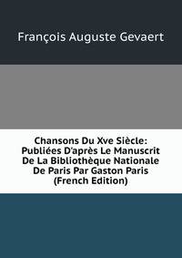 Chansons Du Xve Si?cle: Publi?es D'apr?s Le Manuscrit De La Biblioth?que Nationale De Paris Par Gaston Paris (French Edition)