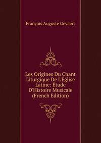 Les Origines Du Chant Liturgique De L'?glise Latine: ?tude D'Histoire Musicale (French Edition)