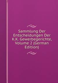 Sammlung Der Entscheidungen Der K.K. Gewerbegerichte, Volume 2 (German Edition)