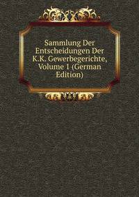 Sammlung Der Entscheidungen Der K.K. Gewerbegerichte, Volume 1 (German Edition)