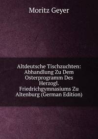 Altdeutsche Tischzuchten: Abhandlung Zu Dem Osterprogramm Des Herzogl. Friedrichgymnasiums Zu Altenburg (German Edition)