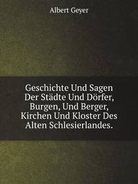 Geschichte Und Sagen Der Stadte Und Dorfer, Burgen, Und Berger, Kirchen Und Kloster Des Alten Schlesierlandes (German Edition)