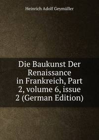 Die Baukunst Der Renaissance in Frankreich, Part 2, volume 6, issue 2 (German Edition)