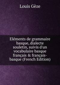 El?ments de grammaire basque, dialecte souletin, suivis d'un vocabulaire basque fran?ais &amp; fran?ais-basque (French Edition)