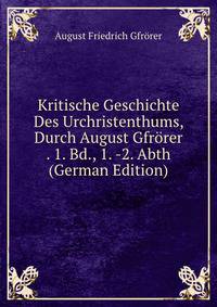 Kritische Geschichte Des Urchristenthums, Durch August Gfrorer . 1. Bd., 1. -2. Abth (German Edition)