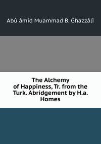 The Alchemy of Happiness, Tr. from the Turk. Abridgement by H.a. Homes