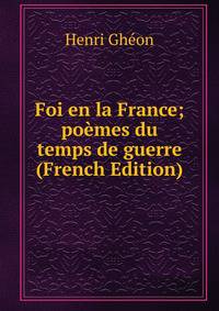 Foi en la France; poemes du temps de guerre (French Edition)