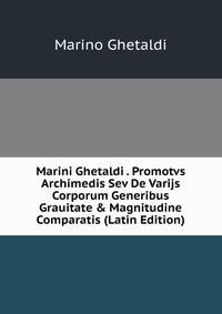 Marini Ghetaldi . Promotvs Archimedis Sev De Varijs Corporum Generibus Grauitate &amp; Magnitudine Comparatis (Latin Edition)